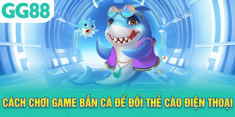 Cách chơi game bắn cá để đổi thẻ cào điện thoại